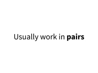 Usually work in pairs
 