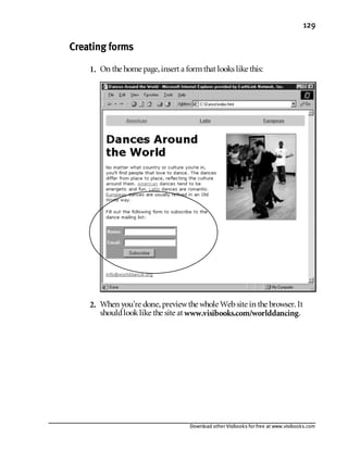 Download other Visibooks for free at www.visibooks.com
129
Creating forms
1. On the home page,insert a formthat looks like this:
2. When you’re done,previewthe whole Website in the browser. It
shouldlooklike the site at www.visibooks.com/worlddancing.
 