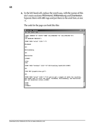 Download other Visibooks for free at www.visibooks.com
68
6. In the left-handcell,replace the wordLinks withthe names of this
site’s main sections: Richmond,Williamsburg andCharleston.
Separate themwithP tags andput themin the arial font,at size
-1.
The code for the page can looklike this:
 
