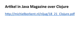 Ar%kel	in	Java	Magazine	over	Clojure	
hVp://michielborkent.nl/nljug/18_21_Clojure.pdf		
 