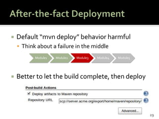 After-the-fact DeploymentDefault “mvn deploy” behavior harmfulThink about a failure in the middleBetter to let the build complete, then deploy29