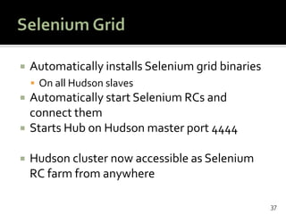 Selenium GridAutomatically installs Selenium grid binariesOn all Hudson slavesAutomatically start Selenium RCs and connect themStarts Hub on Hudson master port 4444Hudson cluster now accessible as Selenium RC farm from anywhere37