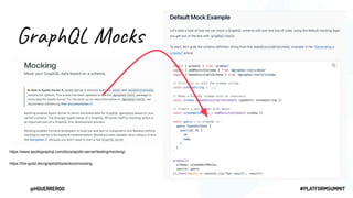@HGUERREROO #PLATFORMSUMMIT
GraphQL Mocks
https://www.apollographql.com/docs/apollo-server/testing/mocking/
https://the-guild.dev/graphql/tools/docs/mocking
 