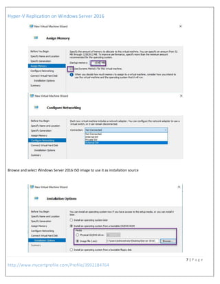 Hyper-V Replication on Windows Server 2016
7 | P a g e
http://www.mycertprofile.com/Profile/3992184764
Browse and select Windows Server 2016 ISO image to use it as installation source
 