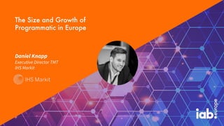 Daniel Knapp
Executive Director TMT
IHS Markit
The Size and Growth of
Programmatic in Europe
 