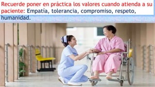 Recuerde poner en práctica los valores cuando atienda a su
paciente: Empatía, tolerancia, compromiso, respeto,
humanidad.
 