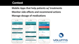 Context
Mobile Apps that help patients w/ treatments
Monitor side-effects and recommend actions
Manage dosage of medications
 