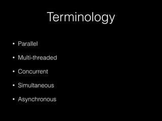 Terminology
• Parallel
• Multi-threaded
• Concurrent
• Simultaneous
• Asynchronous
 