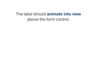 The label should animate into view
above the form control.

 