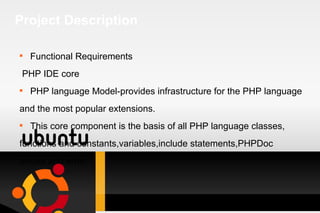 Project Description Functional Requirements PHP IDE core PHP language Model-provides infrastructure for the PHP language and the most popular extensions. This core component is the basis of all PHP language classes, functions and constants,variables,include statements,PHPDoc  blocks and error.  