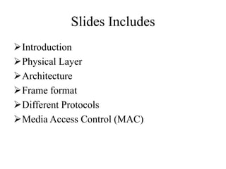 Slides Includes
Introduction
Physical Layer
Architecture
Frame format
Different Protocols
Media Access Control (MAC)
 