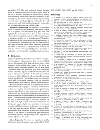 10
and policies [27]. This work proactively ensures that data
stored at a particular site conforms to the policy stored at
that site. If the policy is updated, the server will scan the data
items and throw out any that would be denied based on the
revised policy. It is obvious that this will lead to an eventually
consistent state where data and policy conform, but this work
only concerns itself with local consistency of a single node,
not with transactions that span multiple nodes.
Distributed Authorization. The consistency of distributed
proofs of authorization has previously been studied, though
not in a dynamic cloud environment (e.g., [4]). This work
highlights the inconsistency issues that can arise in the case
where authorization policies are static, but the credentials used
to satisfy these policies may be revoked or altered. The authors
develop protocols that enable various consistency guarantees to
be enforced during the proof construction process to minimize
these types of security issues. These consistency guarantees
are similar to our notions of safe transactions. However, our
work also addresses the case in which policies—in addition to
credentials—may be altered or modiﬁed during a transaction.
8 C
Despite the popularity of cloud services and their wide adop-
tion by enterprises and governments, cloud providers still lack
services that guarantee both data and access control policy
consistency across multiple data centers. In this article, we
identiﬁed several consistency problems that can arise during
cloud-hosted transaction processing using weak consistency
models, particularly if policy-based authorization systems are
used to enforce access controls. To this end, we developed
a variety of light-weight proof enforcement and consistency
models—i.e., Deferred, Punctual, Incremental, and Continuous
proofs, with view or global consistency—that can enforce in-
creasingly strong protections with minimal runtime overheads.
We used simulated workloads to experimentally evaluate
implementations of our proposed consistency models relative
to three core metrics: transaction processing performance,
accuracy (i.e., global vs. view consistency and recency of
policies used), and precision (level of agreement among trans-
action participants). We found that high performance comes at
a cost: Deferred and Punctual proofs had minimal overheads,
but failed to detect certain types of consistency problems. On
the other hand, high accuracy models (i.e., Incremental and
Continuous) required higher code complexity to implement
correctly, and had only moderate performance when compared
to the lower accuracy schemes. To better explore the diﬀer-
ences between these approaches, we also carried out a trade-oﬀ
analysis of our schemes to illustrate how application-centric
requirements inﬂuence the applicability of the eight protocol
variants explored in this article.
Acknowledgments. This work was supported in part by
the National Science Foundation under awards CCF–0916015,
CNS–0964295, CNS–1017229 and IIS–1050301.
R
[1] M. Armbrust et al., “Above the clouds: A berkeley view of cloud
computing,” University of California, Berkeley, Tech. Rep., Feb. 2009.
[2] S. Das, D. Agrawal, and A. El Abbadi, “Elastras: an elastic transactional
data store in the cloud,” in USENIX HotCloud, 2009.
[3] D. J. Abadi, “Data management in the cloud: Limitations and opportu-
nities,” IEEE Data Engineering Bulletin, Mar. 2009.
[4] A. J. Lee and M. Winslett, “Safety and consistency in policy-based
authorization systems,” in ACM CCS, 2006.
[5] M. Myers, R. Ankney, A. Malpani, S. Galperin, and C. Adams, “X.509
internet public key infrastructure online certiﬁcate status protocol -
ocsp,” RFC 2560, Jun. 1999, http://tools.ietf.org/html/rfc5280.
[6] E. Rissanen, “extensible access control markup language (xacml)
version 3.0,” Jan. 2013, http://docs.oasis-open.org/xacml/3.0/xacml-3.0-
core-spec-os-en.html.
[7] D. Cooper et al., “Internet x.509 public key infrastructure certiﬁcate
and certiﬁcate revocation list (crl) proﬁle,” RFC 5280, May 2008,
http://tools.ietf.org/html/rfc5280.
[8] J. Li, N. Li, and W. H. Winsborough, “Automated trust negotiation using
cryptographic credentials,” in ACM CCS, Nov. 2005.
[9] L. Bauer et al., “Distributed proving in access-control systems,” in Proc.
of the IEEE Symposium on Security and Privacy, May 2005.
[10] J. Li and N. Li, “OACerts: Oblivious attribute based certiﬁcates,” IEEE
TDSC, Oct. 2006.
[11] J. Camenisch and A. Lysyanskaya, “An eﬃcient system for non-
transferable anonymous credentials with optional anonymity revocation,”
in EUROCRYPT, 2001.
[12] P. K. Chrysanthis, G. Samaras, and Y. J. Al-Houmaily, “Recovery
and performance of atomic commit processing in distributed database
systems,” in Recovery Mechanisms in Database Systems. PHPTR, 1998.
[13] M. K. Iskander, D. W. Wilkinson, A. J. Lee, and P. K.Chrysanthis,
“Enforcing policy and data consistency of cloud transactions,” in IEEE
ICDCS-SPCC, 2011.
[14] G. DeCandia et al., “Dynamo: amazons highly available key-value
store,” in ACM SOSP, 2007.
[15] F. Chang, et al., “Bigtable: A distributed storage system for structured
data,” in USENIX OSDI, 2006.
[16] A. Lakshman and P. Malik, “Cassandra- a decentralized structured
storage system,” in ACM SIGOPS, Apr. 2010.
[17] B. F. Cooper et al., “Pnuts: Yahoo!’s hosted data serving platform,”
Proc. VLDB Endow., Aug. 2008.
[18] W. Vogels, “Eventually consistent,” in Commun ACM, Jan. 2009.
[19] H. Guo, P.-A. Larson, R. Ramakrishnan, and J. Goldstein, “Relaxed
currency and consistency: how to say ”good enough” in sql,” in ACM
SIGMOD, 2004.
[20] T. Kraska, M. Hentschel, G. Alonso, and D. Kossmann, “Consistency
rationing in the cloud: pay only when it matters,” Proc. VLDB Endow.,
Aug. 2009.
[21] G. Ateniese, R. Burns, R. Curtmola, J. Herring, L. Kissner, Z. Peterson,
and D. Song, “Provable data possession at untrusted stores,” in ACM
CCS, 2007.
[22] K. D. Bowers, A. Juels, and A. Oprea, “Hail: a high-availability and
integrity layer for cloud storage,” in ACM CCS, 2009.
[23] A. Shraer, C. Cachin, A. Cidon, I. Keidar, Y. Michalevsky, and
D. Shaket, “Venus: veriﬁcation for untrusted cloud storage,” in ACM
CCSW, 2010.
[24] P. Williams, R. Sion, and B. Carbunar, “Building castles out of mud:
practical access pattern privacy and correctness on untrusted storage,”
in ACM CCS, 2008.
[25] P. Williams, R. Sion, and D. Shasha, “The blind stone tablet: Outsourc-
ing durability to untrusted parties,” in NDSS, 2009.
[26] Z. Wei, G. Pierre, and C.-H. Chi, “Scalable transactions for web
applications in the cloud,” in Euro-Par, Aug. 2009.
[27] T. Wobber, T. L. Rodeheﬀer, and D. B. Terry, “Policy-based access
control for weakly consistent replication,” in ACM EuroSys, 2010.
 