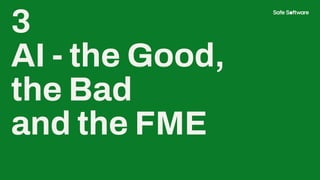 3
AI - the Good,
the Bad
and the FME
 