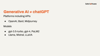 Generative AI ≠ chatGPT
Platforms including APIs
● OpenAI, Bard, Midjourney
Models
● gpt-3.5-turbo, gpt-4, PaLM2
● Llama, Mistral, LLaVA
 