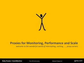 Proxies for Monitoring, Performance and Scale welcome to   the wonderful world of intercepting, caching, … , proxy servers 