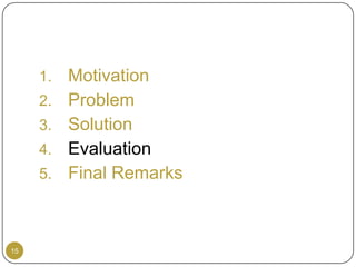 1.   Motivation
     2.   Problem
     3.   Solution
     4.   Evaluation
     5.   Final Remarks



15
 