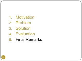 1.   Motivation
     2.   Problem
     3.   Solution
     4.   Evaluation
     5.   Final Remarks



22
 
