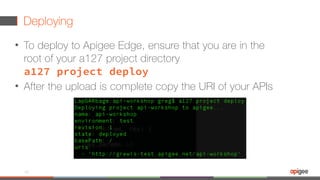 Deploying
• To deploy to Apigee Edge, ensure that you are in the
root of your a127 project directory 
a127 project deploy
• After the upload is complete copy the URI of your APIs
93
 