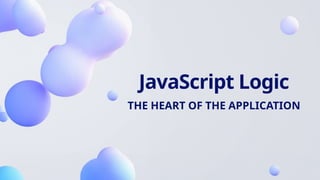 JavaScript Logic
THE HEART OF THE APPLICATION
 