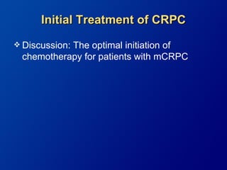 Initial Treatment of CRPC
 Discussion:
           The optimal initiation of
 chemotherapy for patients with mCRPC
 