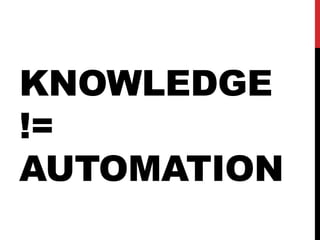 KNOWLEDGE
!=
AUTOMATION
 