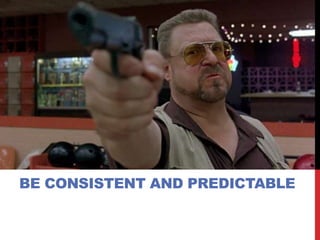 BE CONSISTENT AND PREDICTABLE
 