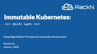 Using Digital Rebar Provision for Immutable Infrastructure
RackN, Inc
January, 2018
<<< Shift Left <<<
 
