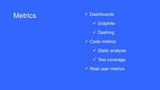Metrics  Dashboards
 Graphite
 Dashing
 Code metrics
 Static analysis
 Test coverage
 Real user metrics
 