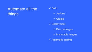 Automate all the
things
 Build
 Jenkins
 Gradle
 Deployment
 Deb packages
 Immutable images
 Automatic scaling
 