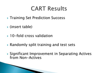  Training Set Prediction Success
 (insert table)
 10-fold cross validation
 Randomly split training and test sets
 Significant Improvement in Separating Actives
from Non-Actives
 