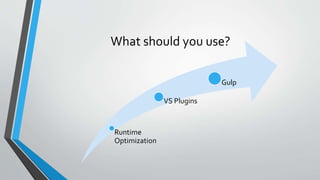 What should you use?
Runtime
Optimization
VS Plugins
Gulp
 