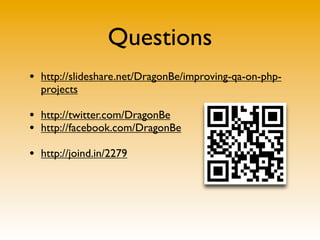 • http://slideshare.net/DragonBe/improving-qa-on-php-
projects
• http://twitter.com/DragonBe
• http://facebook.com/DragonBe
• http://joind.in/2279
Questions
 