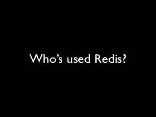 Who’s used Redis?
 