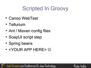 Scripted In Groovy

    Canoo WebTest

    Tellurium

    Ant / Maven config files

    SoapUI script step

    Spring beans

    <YOUR APP HERE> 
 