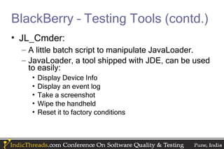 BlackBerry – Testing Tools (contd.)
• JL_Cmder:
  – A little batch script to manipulate JavaLoader.
  – JavaLoader, a tool shipped with JDE, can be used
    to easily:
    •   Display Device Info
    •   Display an event log
    •   Take a screenshot
    •   Wipe the handheld
    •   Reset it to factory conditions
 
