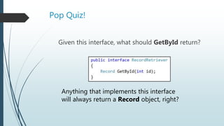 Pop Quiz!
Given this interface, what should GetById return?
Anything that implements this interface
will always return a Record object, right?
 