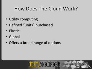 How Does The Cloud Work?
•   Utility computing
•   Defined “units” purchased
•   Elastic
•   Global
•   Offers a broad range of options
 
