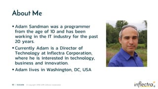 ®
10 | 11/21/2018 © Copyright 2006-2018 Inflectra Corporation
®
About Me
 Adam Sandman was a programmer
from the age of 10 and has been
working in the IT industry for the past
20 years.
 Currently Adam is a Director of
Technology at Inflectra Corporation,
where he is interested in technology,
business and innovation.
 Adam lives in Washington, DC, USA
 