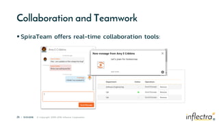 ®
25 | 11/21/2018 © Copyright 2006-2018 Inflectra Corporation
®
Collaboration and Teamwork
 SpiraTeam offers real-time collaboration tools:
 