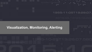 Visualization, Monitoring, Alerting
 