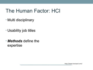The Human Factor: HCI
• Multi disciplinary


• Usability job titles


• Methods define the
 expertise



                         http://www.toonpool.com/
 