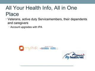 All Your Health Info, All in One
Place
• Veterans, active duty Servicemembers, their dependents
 and caregivers
 • Account upgrades with IPA
 