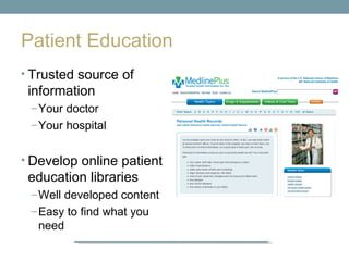 Patient Education
• Trusted source of
 information
 – Your doctor
 – Your hospital


• Develop online patient
 education libraries
 – Well developed content
 – Easy to find what you
  need
 