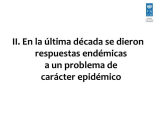 II. En la última década se dieron 
respuestas endémicas 
a un problema de 
carácter epidémico 
 