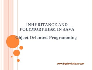 INHERITANCE AND
POLYMORPHISM IN JAVA
Object-Oriented Programming
www.beginwithjava.comwww.beginwithjava.com
 