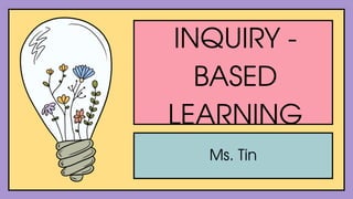 Ms. Tin
INQUIRY -
BASED
LEARNING
 