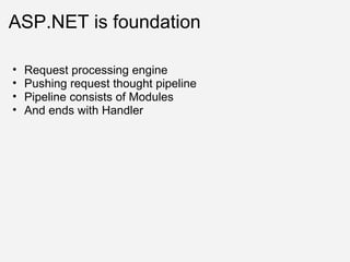 ASP.NET is foundation Request processing engine Pushing request thought pipeline Pipeline consists of Modules And ends with Handler 