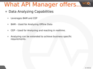 What API Manager offers...
●

Statistics Dashboard
●

●

No of subscriptions, No of Invocations, Response Times...

●

●

Displays Business Agnostic Stats by default

Displays Basic Usage Data

Google Analytics Handler
●

Useful for getting quick break down of Geographic Distributions, Devices being used

 