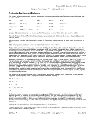 © Copyright IBM Corporation 2007. All rights reserved

                                        WebSphere Partner Gateway V6.1 – Installing LDAP Server


Trademarks, Copyrights, and Disclaimers
The following terms are trademarks or registered trademarks of International Business Machines Corporation in the United States, other
countries, or both:

IBM                  CICS                           IMS                  MQSeries            Tivoli

IBM(logo)            Cloudscape                     Informix             OS/390              WebSphere

e(logo)business      DB2                            iSeries              OS/400              xSeries

AIX                  DB2 Universal Database         Lotus                pSeries             zSeries

Java and all Java-based trademarks are trademarks of Sun Microsystems, Inc. in the United States, other countries, or both.

Microsoft, Windows, Windows NT, and the Windows logo are registered trademarks of Microsoft Corporation in the United States, other
countries, or both.

Intel, ActionMedia, LANDesk, MMX, Pentium and ProShare are trademarks of Intel Corporation in the United States, other countries, or
both.

Other company, product and service names may be trademarks or service marks of others.

Product data has been reviewed for accuracy as of the date of initial publication. Product data is subject to change without notice. This
document could include technical inaccuracies or typographical errors. IBM may make improvements and/or changes in the product(s)
and/or program(s) described herein at any time without notice. Any statements regarding IBM's future direction and intent are subject to
change or withdrawal without notice, and represent goals and objectives only. References in this document to IBM products, programs, or
services does not imply that IBM intends to make such products, programs or services available in all countries in which IBM operates or
does business. Any reference to an IBM Program Product in this document is not intended to state or imply that only that program product
may be used. Any functionally equivalent program, that does not infringe IBM's intellectual property rights, may be used instead.

Information is provided "AS IS" without warranty of any kind. THE INFORMATION PROVIDED IN THIS DOCUMENT IS DISTRIBUTED
"AS IS" WITHOUT ANY WARRANTY, EITHER EXPRESS OR IMPLIED. IBM EXPRESSLY DISCLAIMS ANY WARRANTIES OF
MERCHANTABILITY, FITNESS FOR A PARTICULAR PURPOSE OR NONINFRINGEMENT. IBM shall have no responsibility to update
this information. IBM products are warranted, if at all, according to the terms and conditions of the agreements (e.g., IBM Customer
Agreement, Statement of Limited Warranty, International Program License Agreement, etc.) under which they are provided. Information
concerning non-IBM products was obtained from the suppliers of those products, their published announcements or other publicly
available sources. IBM has not tested those products in connection with this publication and cannot confirm the accuracy of performance,
compatibility or any other claims related to non-IBM products. IBM makes no representations or warranties, express or implied, regarding
non-IBM products and services.

The provision of the information contained herein is not intended to, and does not, grant any right or license under any IBM patents or
copyrights. Inquiries regarding patent or copyright licenses should be made, in writing, to:

IBM Director of Licensing

IBM Corporation

North Castle Drive

Armonk, NY 10504-1785

U.S.A.

Performance is based on measurements and projections using standard IBM benchmarks in a controlled environment. All customer
examples described are presented as illustrations of how those customers have used IBM products and the results they may have
achieved. The actual throughput or performance that any user will experience will vary depending upon considerations such as the
amount of multiprogramming in the user's job stream, the I/O configuration, the storage configuration, and the workload processed.
Therefore, no assurance can be given that an individual user will achieve throughput or performance improvements equivalent to the ratios
stated here.

(C) Copyright International Business Machines Corporation 2007. All rights reserved.

Note to U.S. Government Users - Documentation related to restricted rights-Use, duplication or disclosure is subject to restrictions set forth
in GSA ADP Schedule Contract and IBM Corp.


2007 May, 17                           WebSphere Partner Gateway V6.1 – Installing LDAP Server                                 Page 19 of 19
 