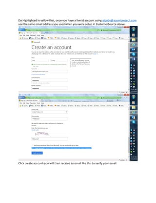 Do Highlighted in yellow first, once you have a live id account using alooby@acemicrotech.com
use the same email address you used when you were setup in CustomerSource above.
Click create account-you will then receive an email like this to verify your email
 